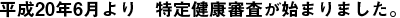 平成20年6月より 特定健康審査が始まりました。